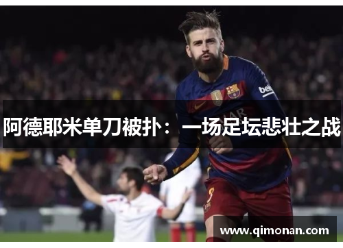 阿德耶米单刀被扑:一场足坛悲壮之战 阿德耶米单刀被扑:一场足坛悲壮之战