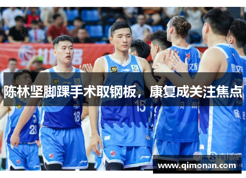 陈林坚脚踝手术取钢板，康复成关注焦点