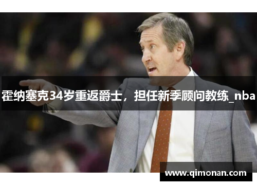 霍纳塞克34岁重返爵士,担任新季顾问教练_nba 霍纳塞克34岁重返爵士,担任新季顾问教练_nba
