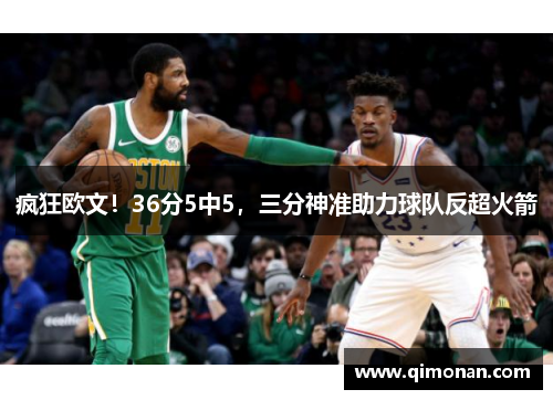 疯狂欧文！36分5中5，三分神准助力球队反超火箭
